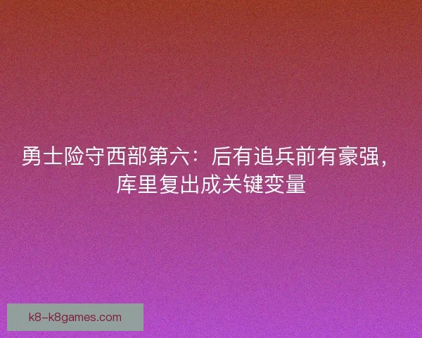 勇士险守西部第六：后有追兵前有豪强，库里复出成关键变量