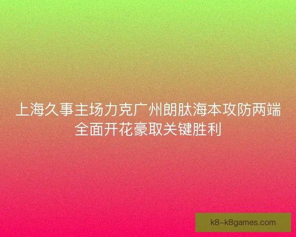 上海久事主场力克广州朗肽海本攻防两端全面开花豪取关键胜利