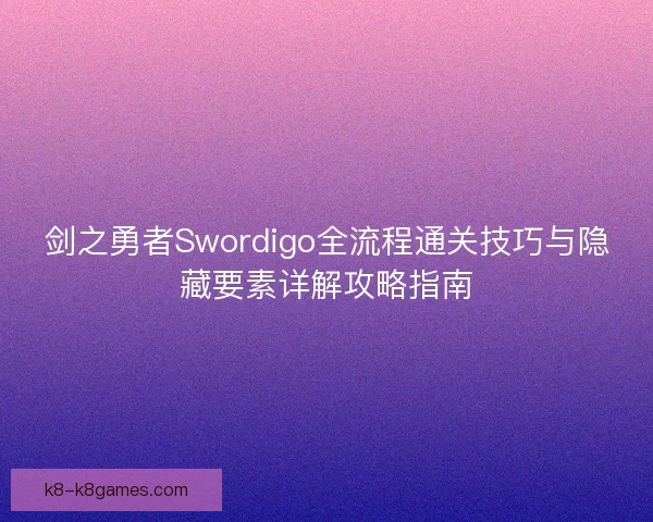 剑之勇者Swordigo全流程通关技巧与隐藏要素详解攻略指南
