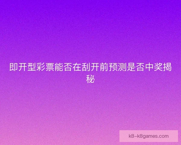 即开型彩票能否在刮开前预测是否中奖揭秘